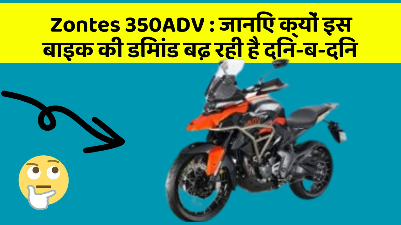 Zontes 350ADV: जानिए क्यों इस बाइक की डिमांड बढ़ रही है दिन-ब-दिन