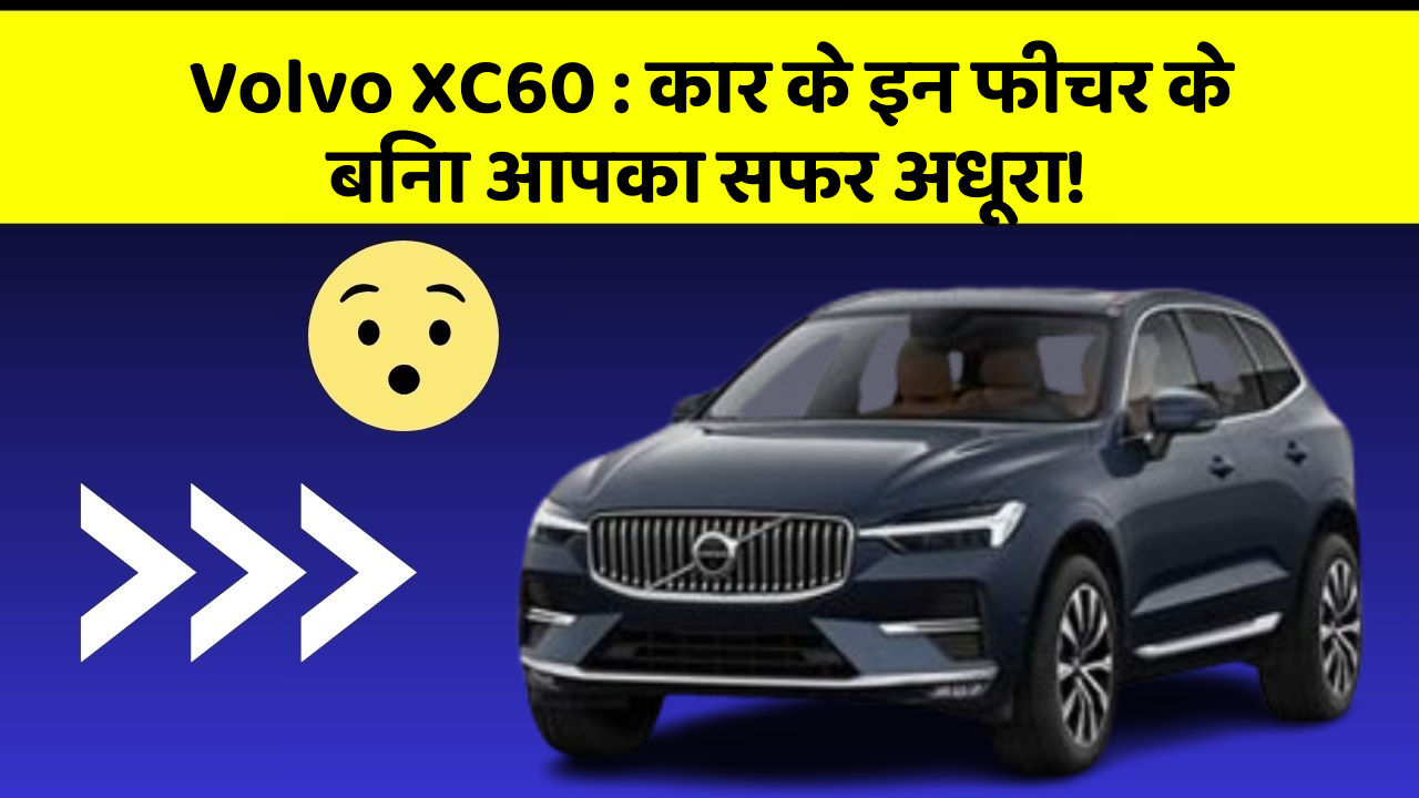 Volvo XC60: कार के इन फीचर के बिना आपका सफर अधूरा!