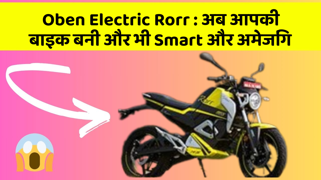 Oben Electric Rorr: जानिए वो फीचर जो आपकी कार में होने चाहिए!