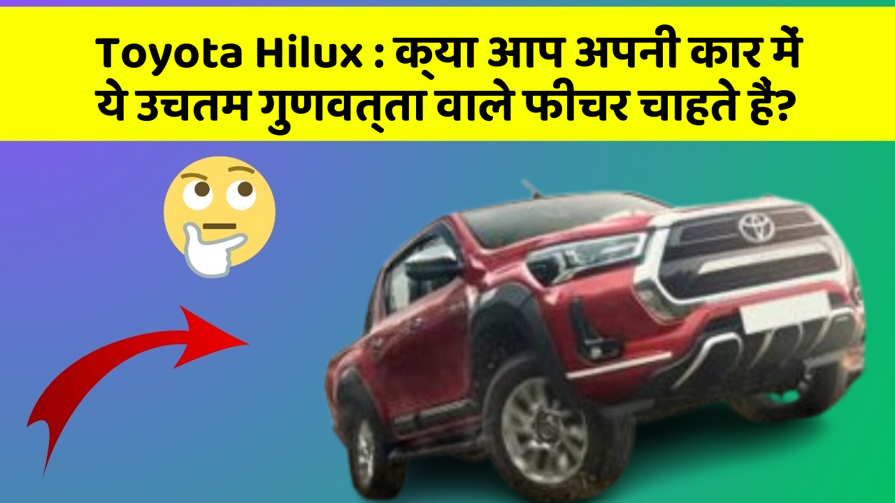 Toyota Hilux:क्या आप अपनी कार में ये उचतम गुणवत्ता वाले फीचर चाहते हैं?