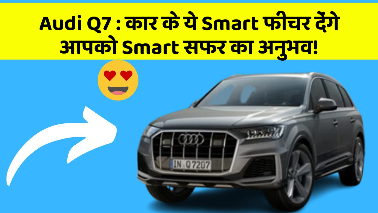 Audi Q7: कार के ये Smart फीचर देंगे आपको Smart सफर का अनुभव!