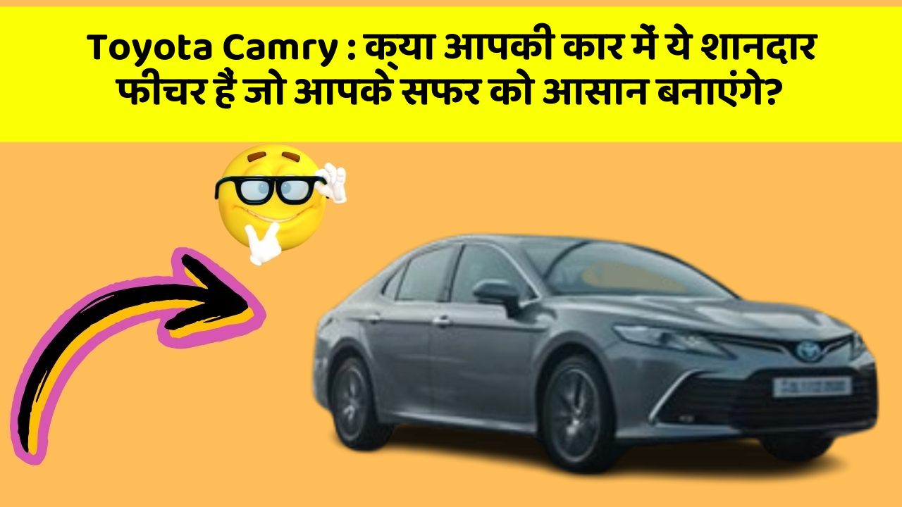 Toyota Camry: क्या आपकी कार में ये शानदार फीचर हैं जो आपके सफर को आसान बनाएंगे?