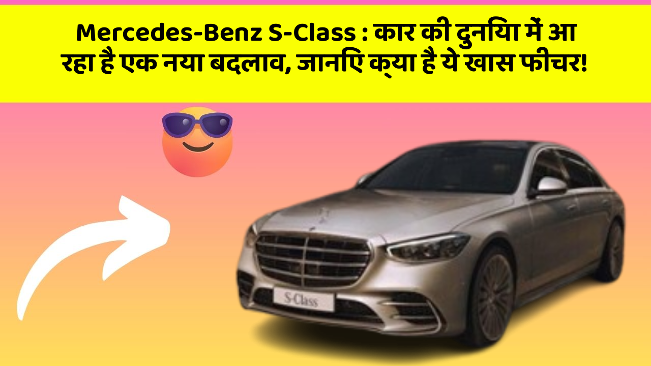 Mercedes-Benz S-Class:कार की दुनिया में आ रहा है एक नया बदलाव, जानिए क्या है ये खास फीचर!