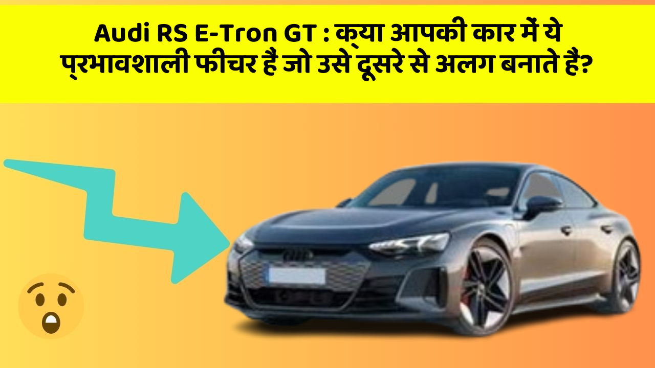 Audi RS E-Tron GT: क्या आपकी कार में ये प्रभावशाली फीचर हैं जो उसे दूसरे से अलग बनाते हैं?