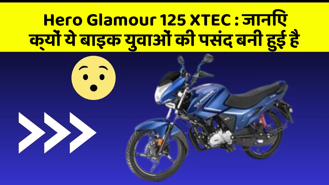 Hero Glamour 125 XTEC: जानिए क्यों ये बाइक युवाओं की पसंद बनी हुई है
