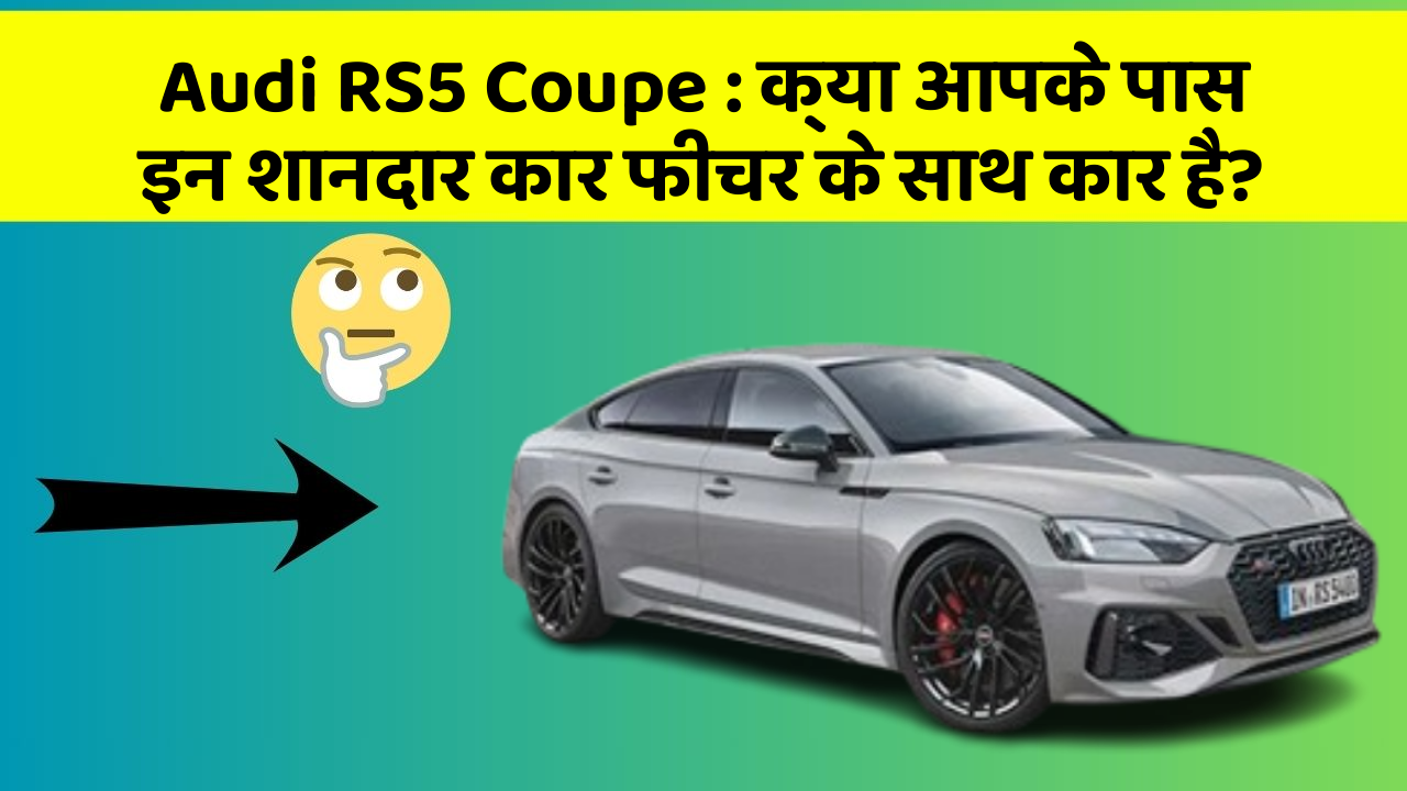 Audi RS5 Coupe:क्या आपके पास इन शानदार कार फीचर के साथ कार है?
