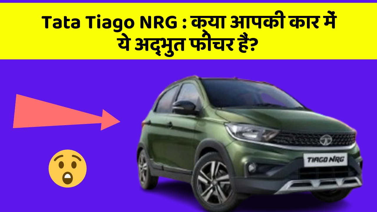 Tata Tiago NRG: क्या आपकी कार में ये अद्भुत फीचर हैं?