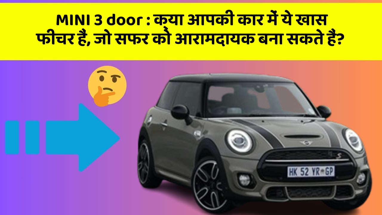 MINI 3 door: क्या आपकी कार में ये खास फीचर हैं, जो सफर को आरामदायक बना सकते हैं?
