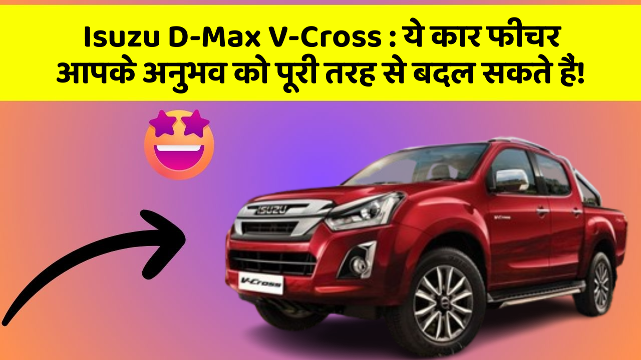Isuzu D-Max V-Cross:ये कार फीचर आपके अनुभव को पूरी तरह से बदल सकते हैं!
