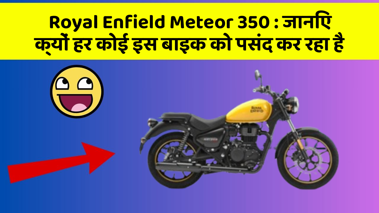 Royal Enfield Meteor 350: जानिए क्यों हर कोई इस बाइक को पसंद कर रहा है