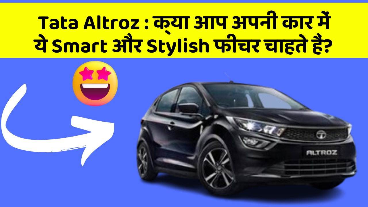Tata Altroz: क्या आप अपनी कार में ये Smart और Stylish फीचर चाहते हैं?