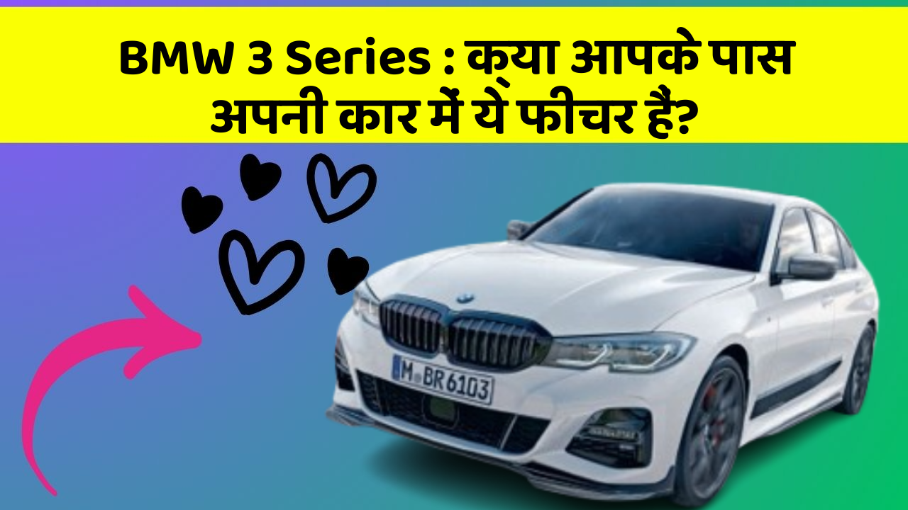 BMW 3 Series:क्या आपके पास अपनी कार में ये फीचर हैं?