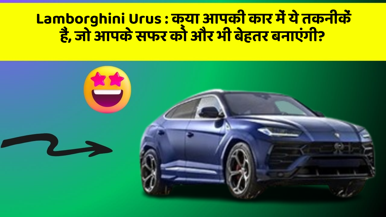 Lamborghini Urus: क्या आपकी कार में ये तकनीकें हैं, जो आपके सफर को और भी बेहतर बनाएंगी?
