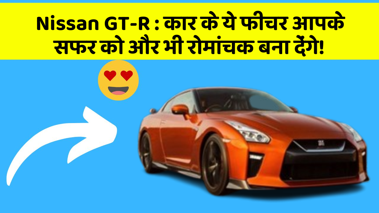 Nissan GT-R: कार के ये फीचर आपके सफर को और भी रोमांचक बना देंगे!