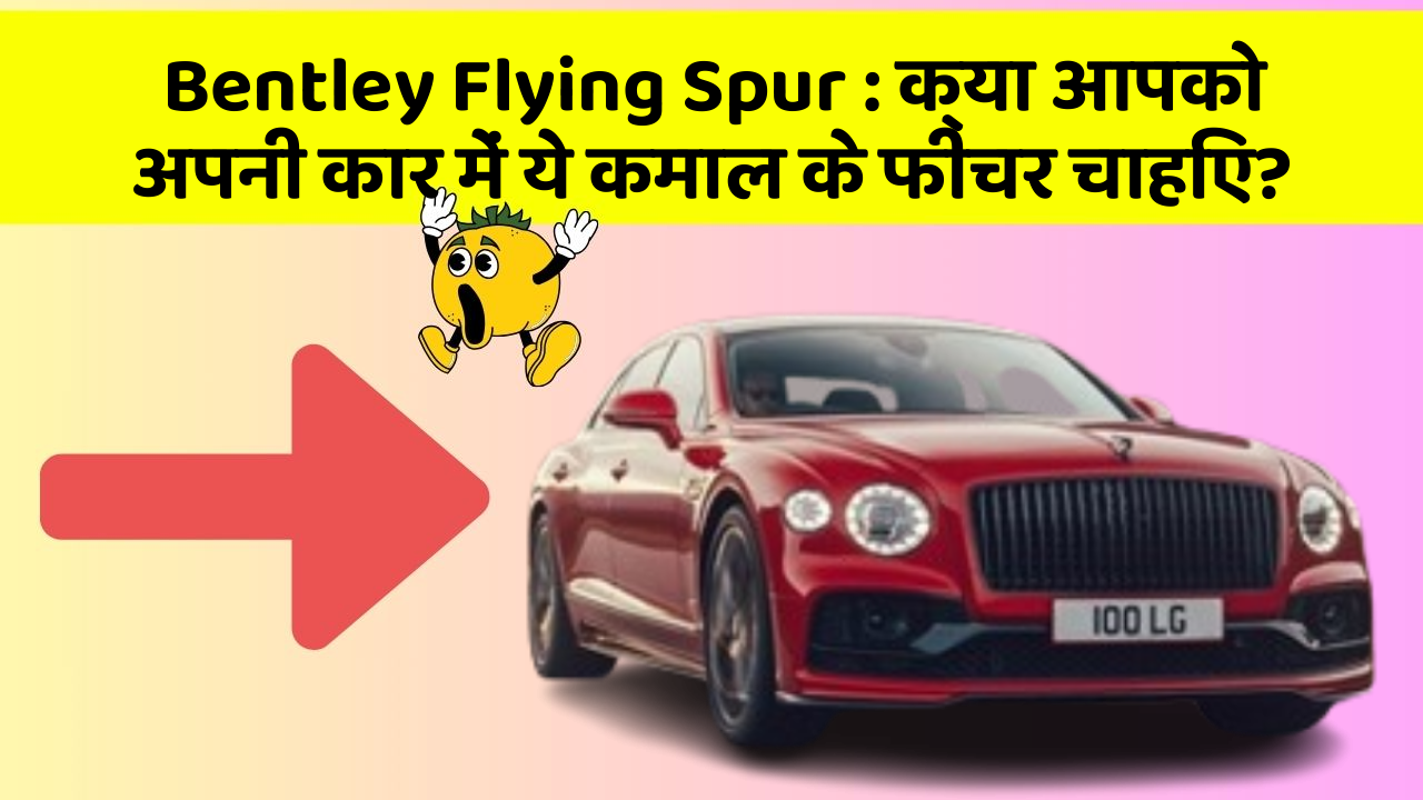 Bentley Flying Spur: क्या आपको अपनी कार में ये कमाल के फीचर चाहिए?