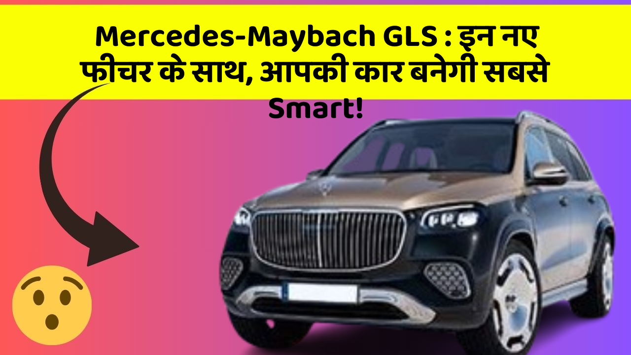 Mercedes-Maybach GLS: इन नए फीचर के साथ, आपकी कार बनेगी सबसे Smart!