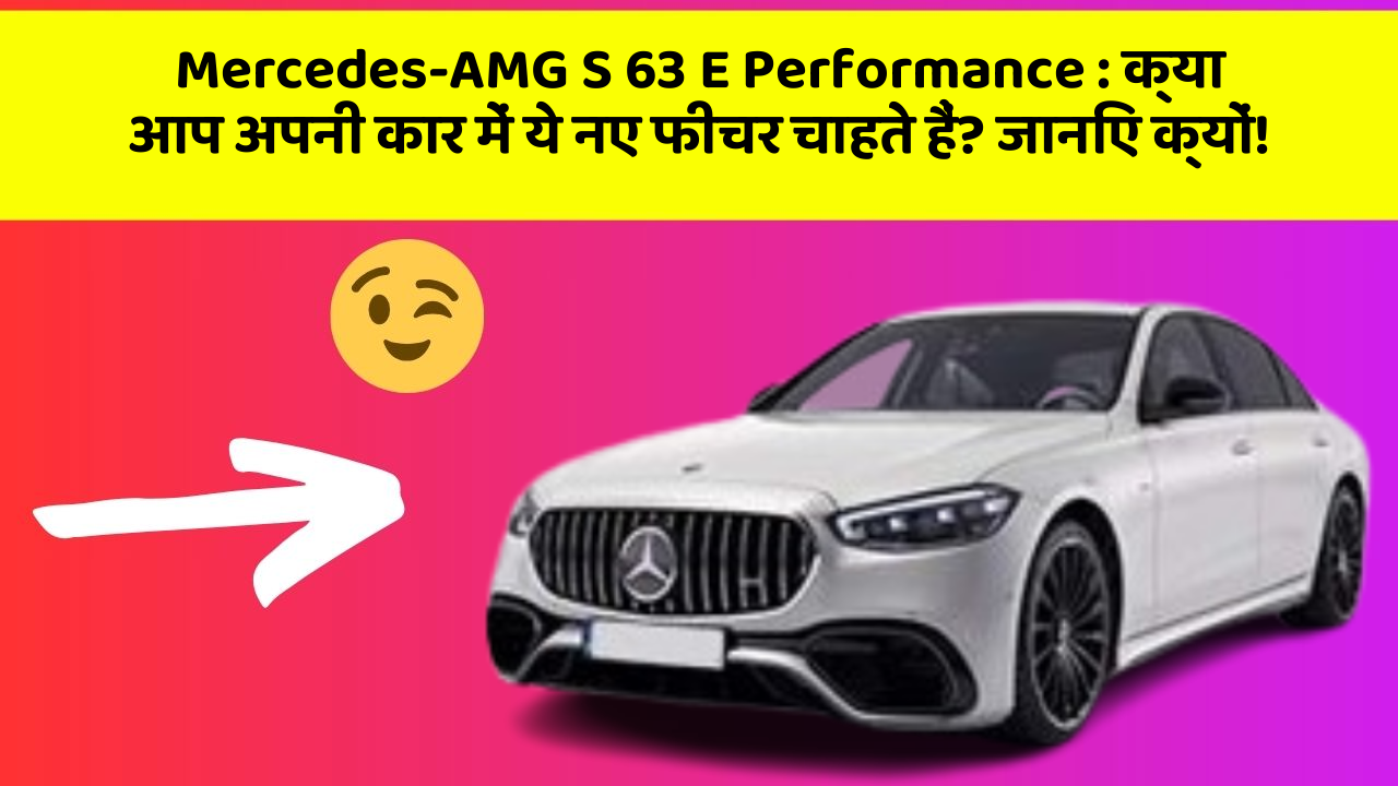 Mercedes-AMG S 63 E Performance: क्या आप अपनी कार में ये नए फीचर चाहते हैं? जानिए क्यों!