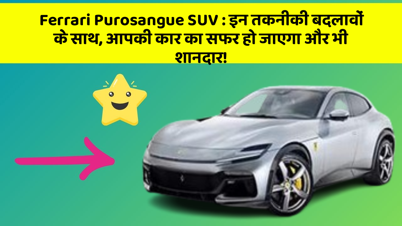 Ferrari Purosangue SUV: इन तकनीकी बदलावों के साथ, आपकी कार का सफर हो जाएगा और भी शानदार!