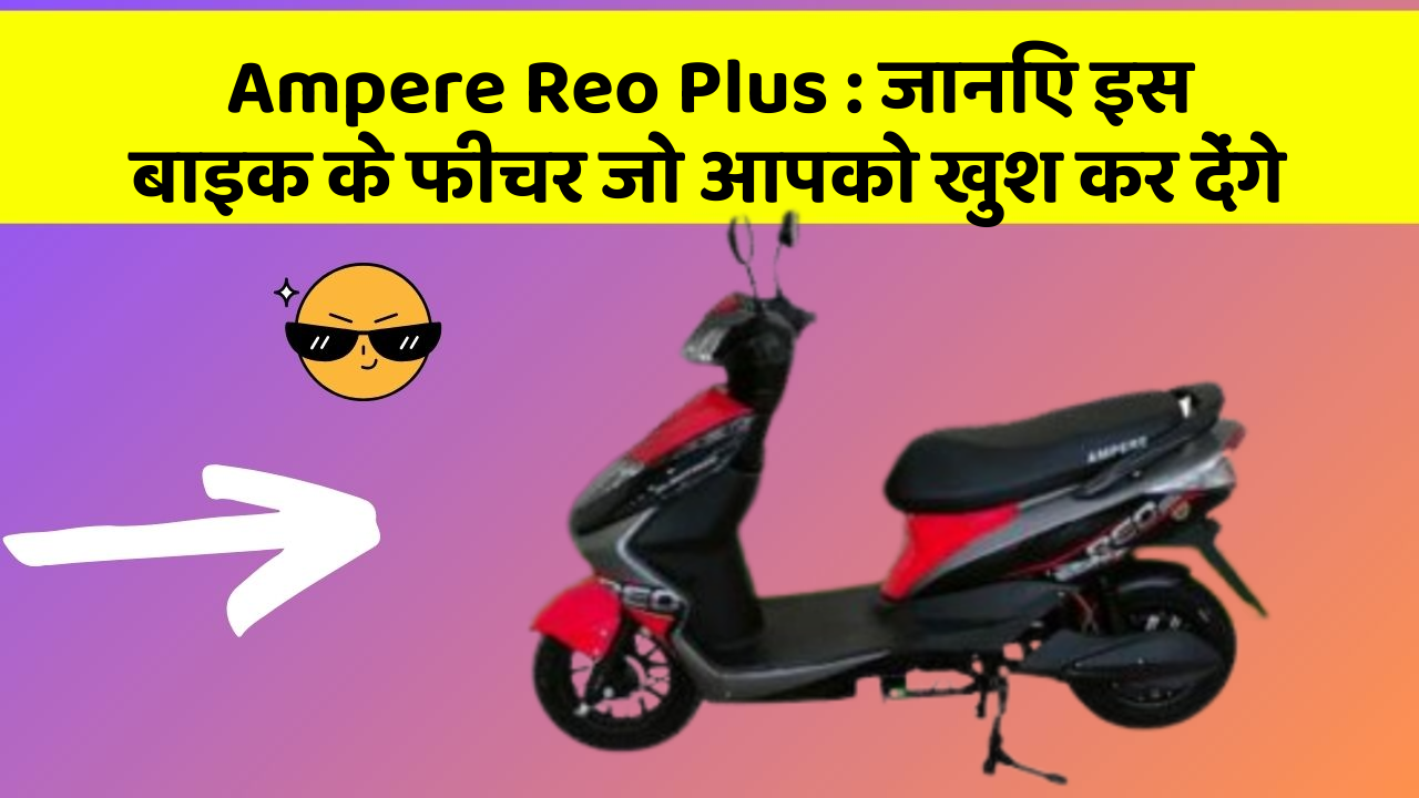 Ampere Reo Plus: जानिए इस बाइक के फीचर जो आपको खुश कर देंगे