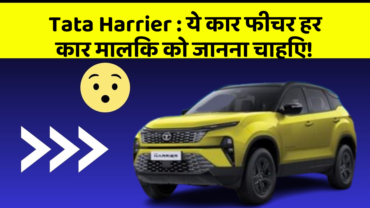 Tata Harrier:ये कार फीचर हर कार मालिक को जानना चाहिए!