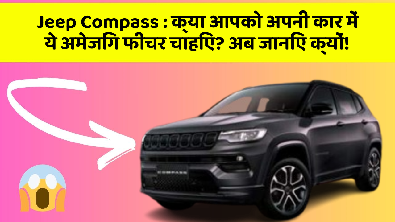 Jeep Compass:क्या आपको अपनी कार में ये अमेजिंग फीचर चाहिए? अब जानिए क्यों!