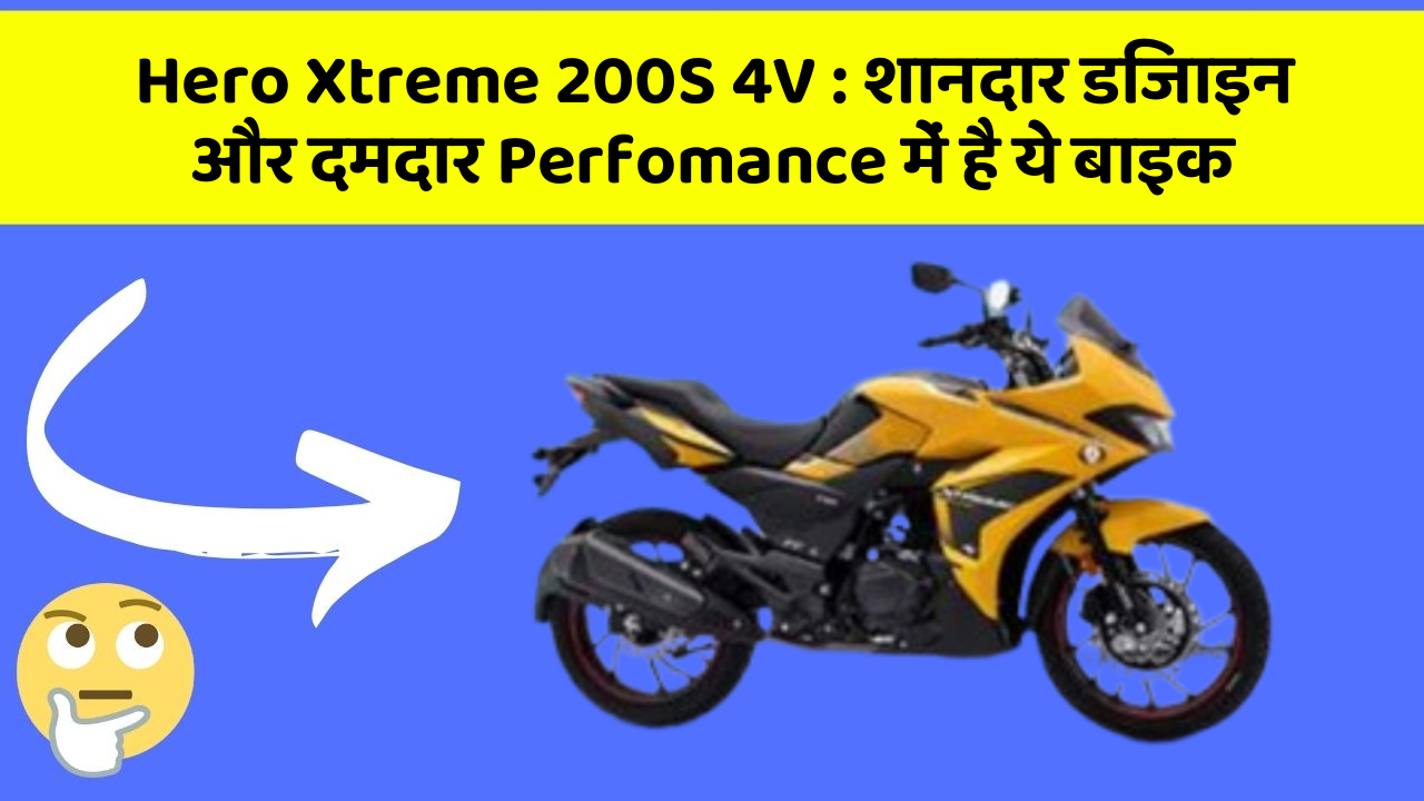 Hero Xtreme 200S 4V: शानदार डिजाइन और दमदार Perfomance में है ये बाइक
