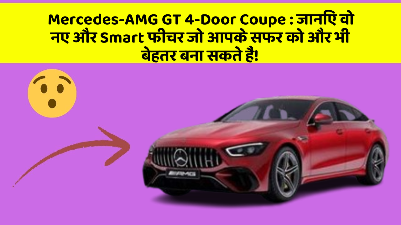 Mercedes-AMG GT 4-Door Coupe: जानिए वो नए और Smart फीचर जो आपके सफर को और भी बेहतर बना सकते हैं!