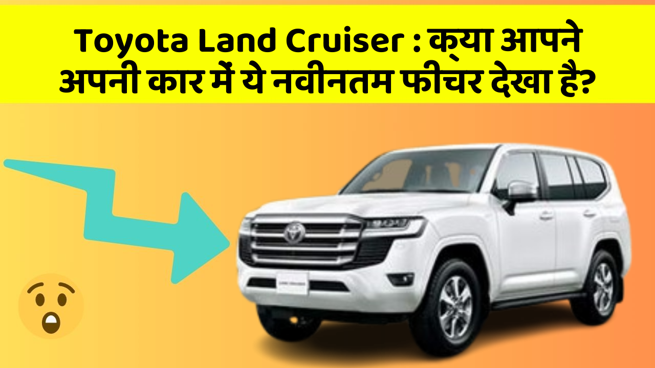 Toyota Land Cruiser:क्या आपने अपनी कार में ये नवीनतम फीचर देखा है?
